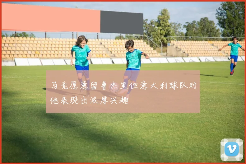 马竞愿意留鲁杰里但意大利球队对他表现出浓厚兴趣