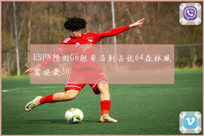 ESPN预测G6胜率马刺占优64森林狼需逆袭36