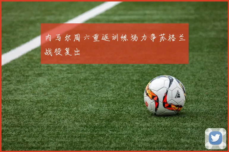 内马尔周六重返训练场力争苏格兰战役复出
