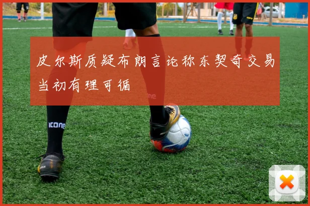 皮尔斯质疑布朗言论称东契奇交易当初有理可循