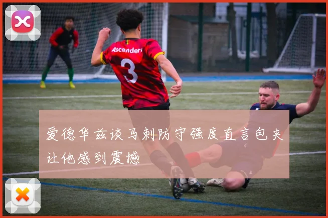 爱德华兹谈马刺防守强度直言包夹让他感到震撼
