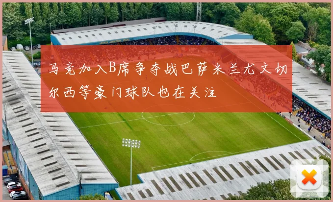 马竞加入B席争夺战巴萨米兰尤文切尔西等豪门球队也在关注
