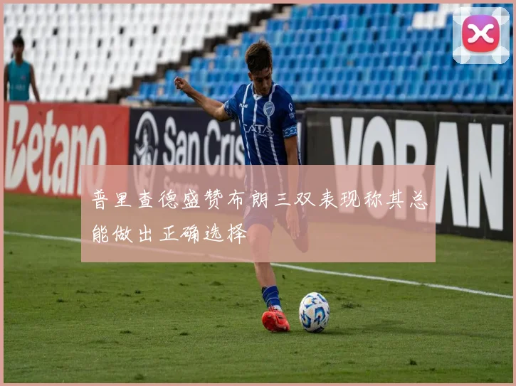 普里查德盛赞布朗三双表现称其总能做出正确选择