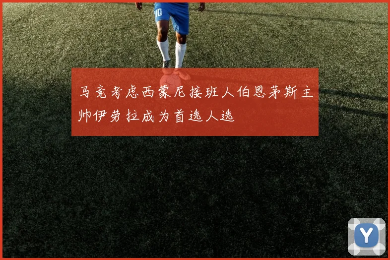 马竞考虑西蒙尼接班人伯恩茅斯主帅伊劳拉成为首选人选