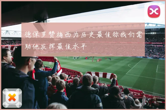 德保罗赞梅西为历史最佳称我们需助他发挥最佳水平