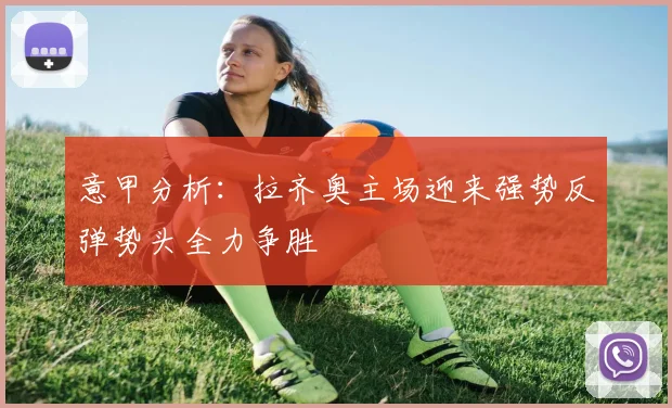 意甲分析：拉齐奥主场迎来强势反弹势头全力争胜