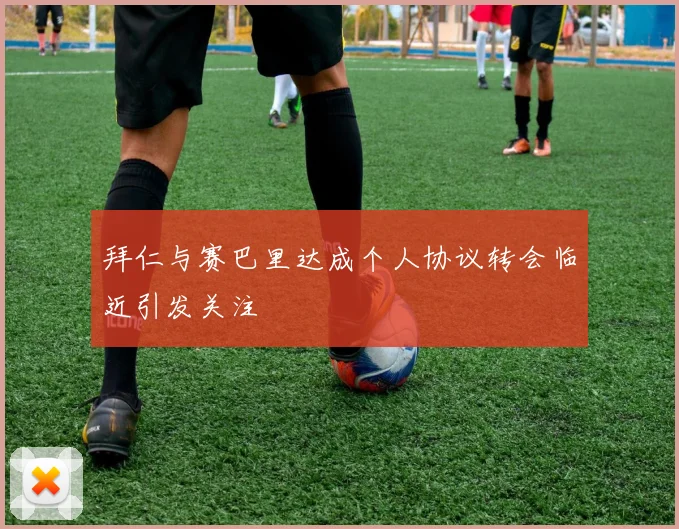 拜仁与赛巴里达成个人协议转会临近引发关注