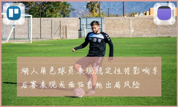 湖人角色球员表现稳定性将影响季后赛表现或面临首轮出局风险